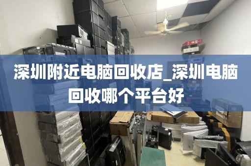 深圳附近电脑回收店_深圳电脑回收哪个平台好