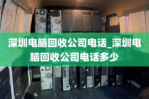 深圳电脑回收公司电话_深圳电脑回收公司电话多少