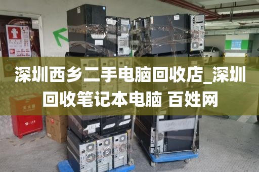 深圳西乡二手电脑回收店_深圳回收笔记本电脑 百姓网