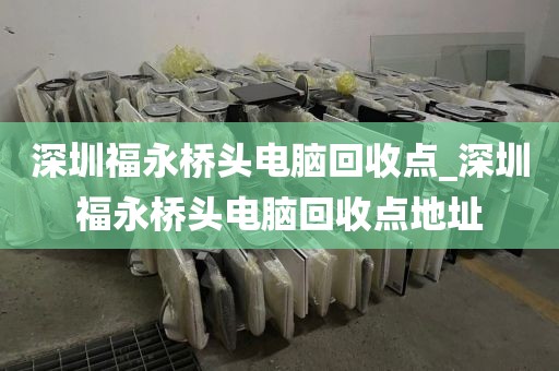 深圳福永桥头电脑回收点_深圳福永桥头电脑回收点地址