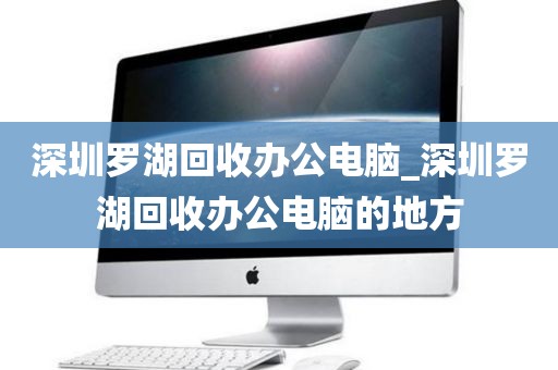 深圳罗湖回收办公电脑_深圳罗湖回收办公电脑的地方