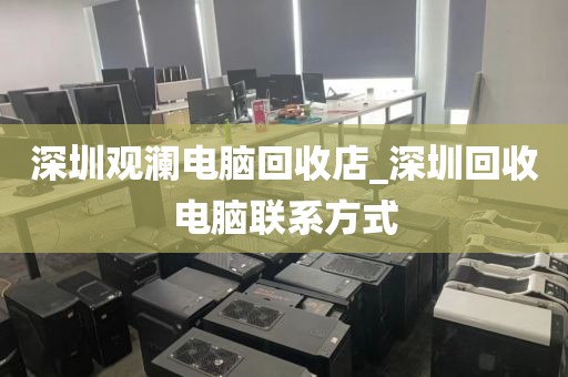 深圳观澜电脑回收店_深圳回收电脑联系方式