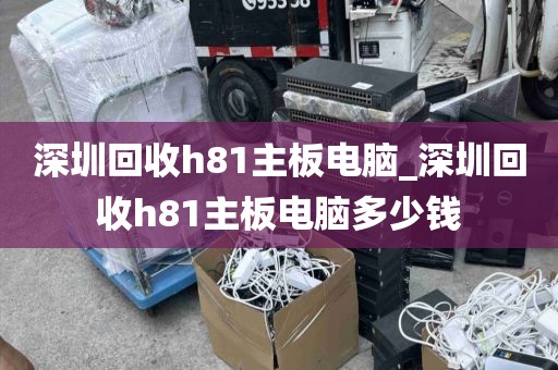 深圳回收h81主板电脑_深圳回收h81主板电脑多少钱