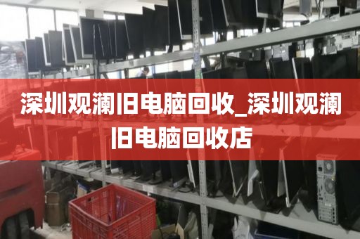 深圳观澜旧电脑回收_深圳观澜旧电脑回收店