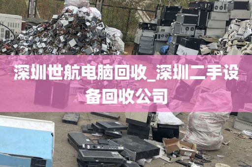 深圳世航电脑回收_深圳二手设备回收公司