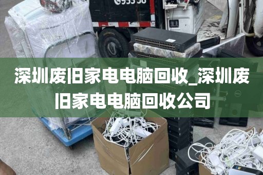 深圳废旧家电电脑回收_深圳废旧家电电脑回收公司