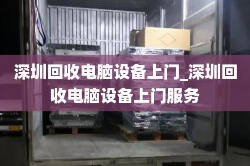 深圳回收电脑设备上门_深圳回收电脑设备上门服务