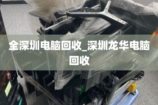 全深圳电脑回收_深圳龙华电脑回收