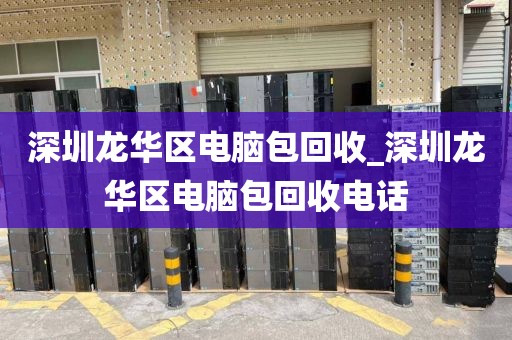 深圳龙华区电脑包回收_深圳龙华区电脑包回收电话