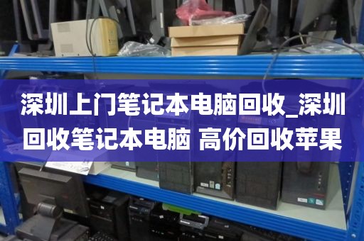 深圳上门笔记本电脑回收_深圳回收笔记本电脑 高价回收苹果