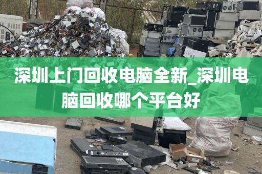 深圳上门回收电脑全新_深圳电脑回收哪个平台好