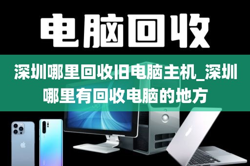 深圳哪里回收旧电脑主机_深圳哪里有回收电脑的地方