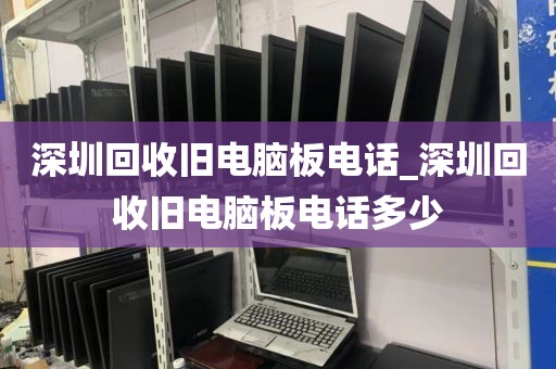 深圳回收旧电脑板电话_深圳回收旧电脑板电话多少