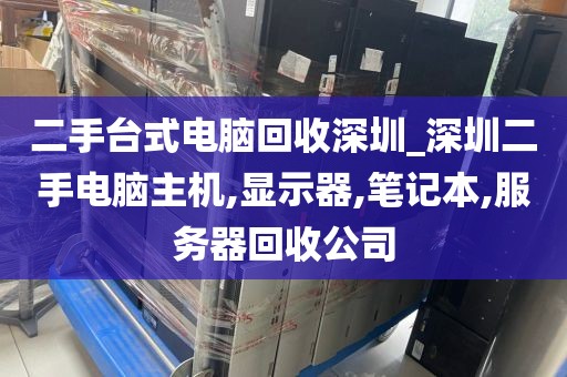 二手台式电脑回收深圳_深圳二手电脑主机,显示器,笔记本,服务器回收公司