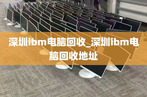 深圳ibm电脑回收_深圳ibm电脑回收地址