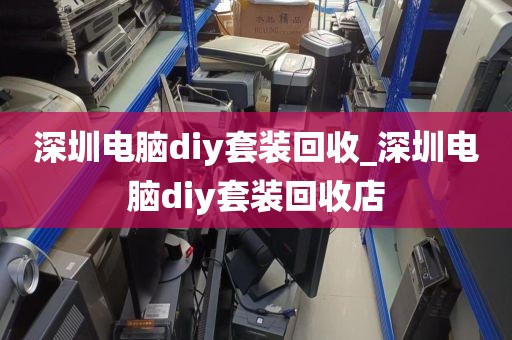 深圳电脑diy套装回收_深圳电脑diy套装回收店