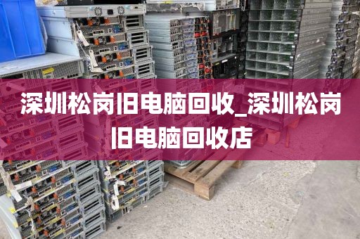 深圳松岗旧电脑回收_深圳松岗旧电脑回收店