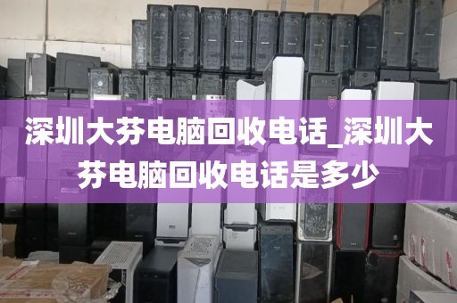 深圳大芬电脑回收电话_深圳大芬电脑回收电话是多少