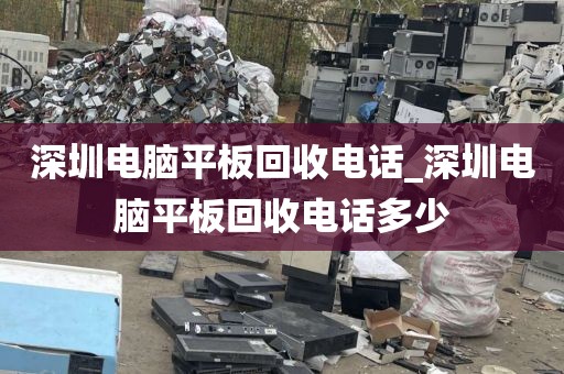 深圳电脑平板回收电话_深圳电脑平板回收电话多少