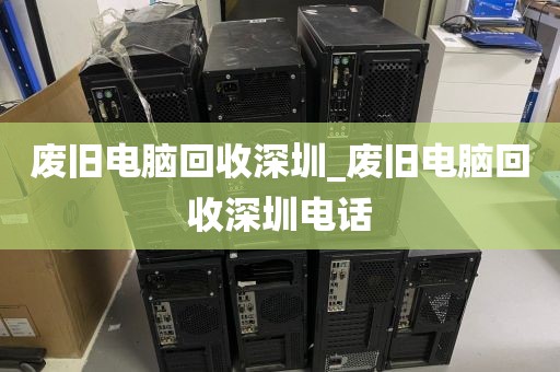 废旧电脑回收深圳_废旧电脑回收深圳电话