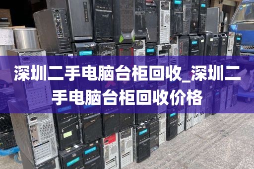 深圳二手电脑台柜回收_深圳二手电脑台柜回收价格