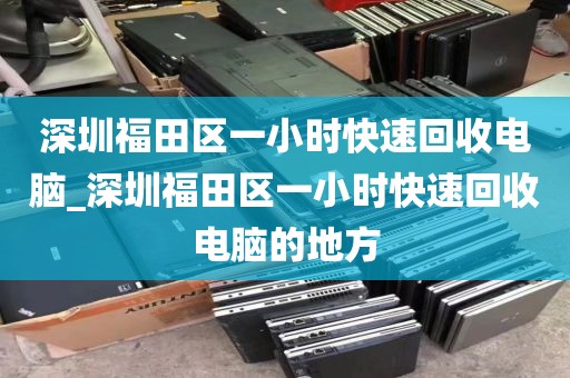 深圳福田区一小时快速回收电脑_深圳福田区一小时快速回收电脑的地方