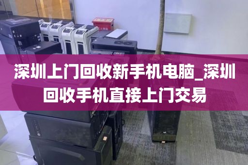 深圳上门回收新手机电脑_深圳回收手机直接上门交易