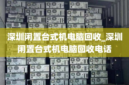 深圳闲置台式机电脑回收_深圳闲置台式机电脑回收电话