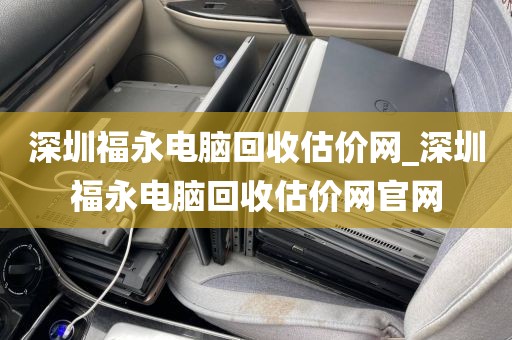 深圳福永电脑回收估价网_深圳福永电脑回收估价网官网