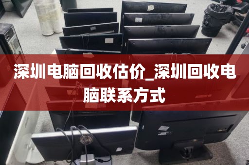 深圳电脑回收估价_深圳回收电脑联系方式