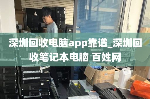 深圳回收电脑app靠谱_深圳回收笔记本电脑 百姓网