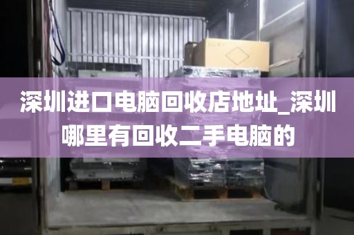 深圳进口电脑回收店地址_深圳哪里有回收二手电脑的