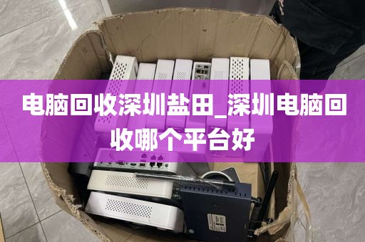 电脑回收深圳盐田_深圳电脑回收哪个平台好