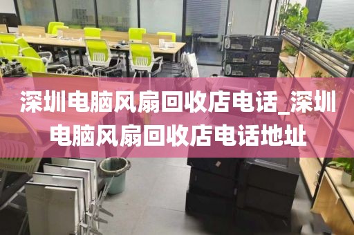 深圳电脑风扇回收店电话_深圳电脑风扇回收店电话地址