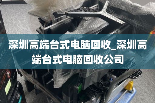 深圳高端台式电脑回收_深圳高端台式电脑回收公司